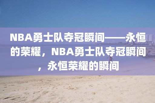 NBA勇士队夺冠瞬间——永恒的荣耀，NBA勇士队夺冠瞬间，永恒荣耀的瞬间