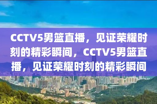 CCTV5男篮直播，见证荣耀时刻的精彩瞬间，CCTV5男篮直播，见证荣耀时刻的精彩瞬间