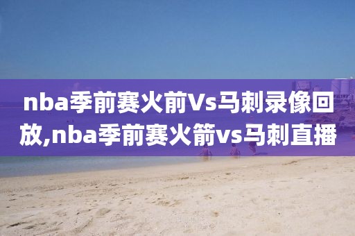 nba季前赛火前Vs马刺录像回放,nba季前赛火箭vs马刺直播