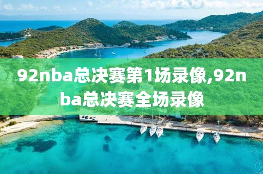 92nba总决赛第1场录像,92nba总决赛全场录像