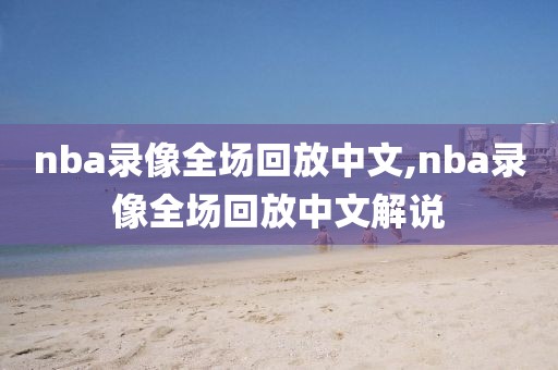 nba录像全场回放中文,nba录像全场回放中文解说