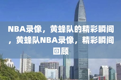 NBA录像，黄蜂队的精彩瞬间，黄蜂队NBA录像，精彩瞬间回顾