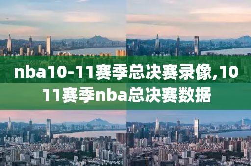 nba10-11赛季总决赛录像,1011赛季nba总决赛数据