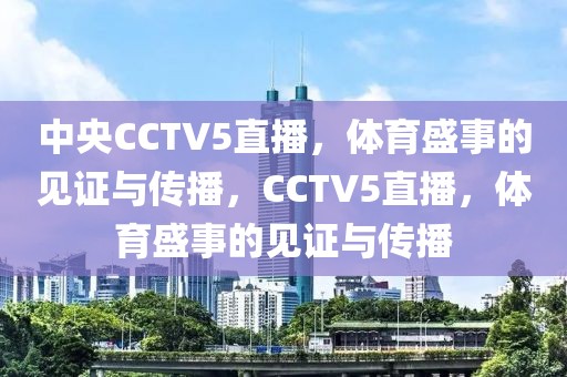 中央CCTV5直播，体育盛事的见证与传播，CCTV5直播，体育盛事的见证与传播