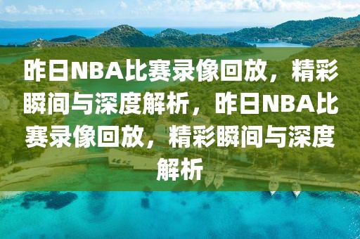 昨日NBA比赛录像回放，精彩瞬间与深度解析，昨日NBA比赛录像回放，精彩瞬间与深度解析