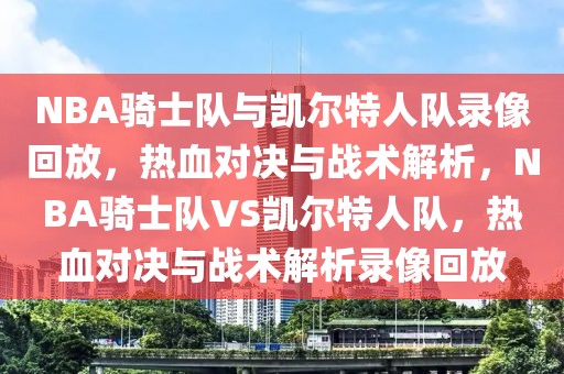 NBA骑士队与凯尔特人队录像回放，热血对决与战术解析，NBA骑士队VS凯尔特人队，热血对决与战术解析录像回放