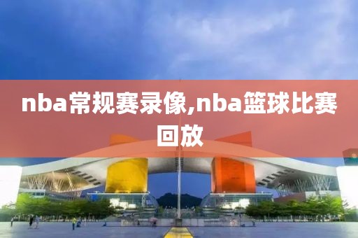 nba常规赛录像,nba篮球比赛回放