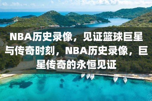 NBA历史录像，见证篮球巨星与传奇时刻，NBA历史录像，巨星传奇的永恒见证