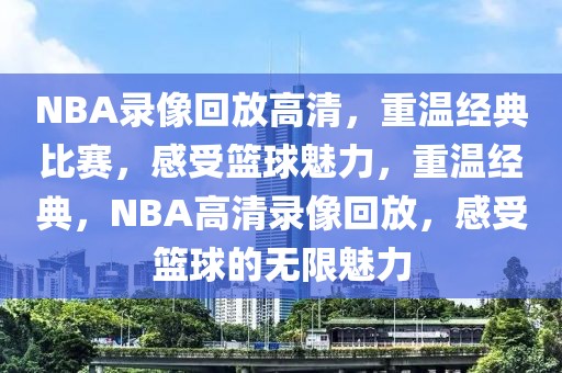 NBA录像回放高清，重温经典比赛，感受篮球魅力，重温经典，NBA高清录像回放，感受篮球的无限魅力