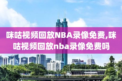 咪咕视频回放NBA录像免费,咪咕视频回放nba录像免费吗