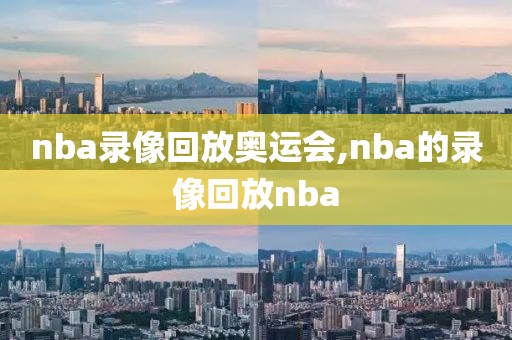 nba录像回放奥运会,nba的录像回放nba