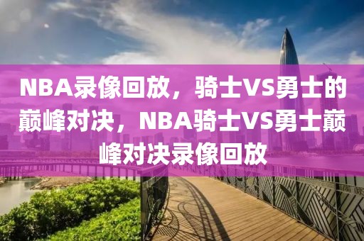 NBA录像回放，骑士VS勇士的巅峰对决，NBA骑士VS勇士巅峰对决录像回放