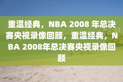 重温经典，NBA 2008 年总决赛央视录像回顾，重温经典，NBA 2008年总决赛央视录像回顾