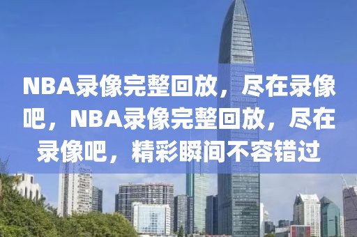 NBA录像完整回放，尽在录像吧，NBA录像完整回放，尽在录像吧，精彩瞬间不容错过