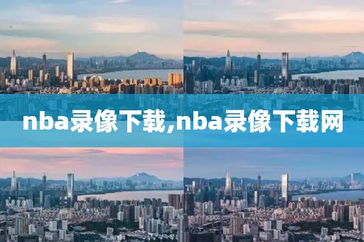 nba录像下载,nba录像下载网