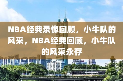 NBA经典录像回顾，小牛队的风采，NBA经典回顾，小牛队的风采永存