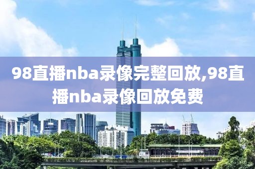 98直播nba录像完整回放,98直播nba录像回放免费