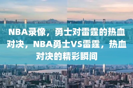 NBA录像，勇士对雷霆的热血对决，NBA勇士VS雷霆，热血对决的精彩瞬间