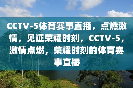 CCTV-5体育赛事直播，点燃激情，见证荣耀时刻，CCTV-5，激情点燃，荣耀时刻的体育赛事直播