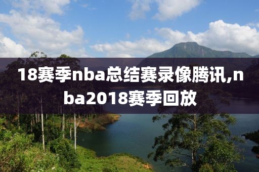 18赛季nba总结赛录像腾讯,nba2018赛季回放