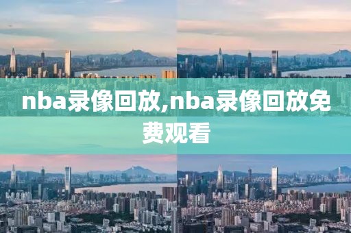 nba录像回放,nba录像回放免费观看