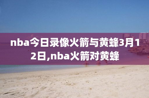 nba今日录像火箭与黄蜂3月12日,nba火箭对黄蜂