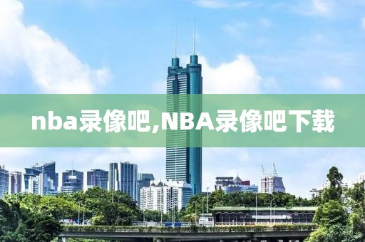 nba录像吧,NBA录像吧下载