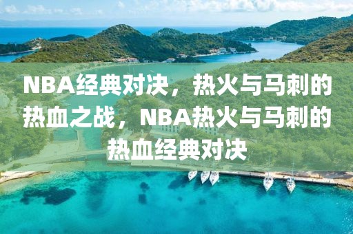 NBA经典对决，热火与马刺的热血之战，NBA热火与马刺的热血经典对决