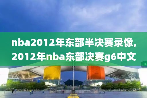 nba2012年东部半决赛录像,2012年nba东部决赛g6中文