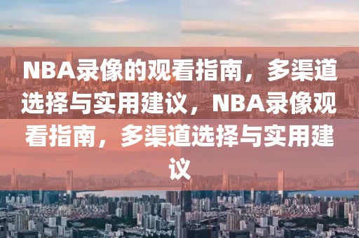 NBA录像的观看指南，多渠道选择与实用建议，NBA录像观看指南，多渠道选择与实用建议