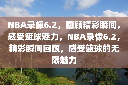 NBA录像6.2，回顾精彩瞬间，感受篮球魅力，NBA录像6.2，精彩瞬间回顾，感受篮球的无限魅力