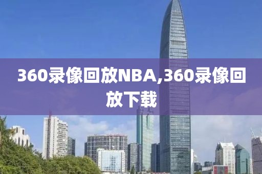 360录像回放NBA,360录像回放下载