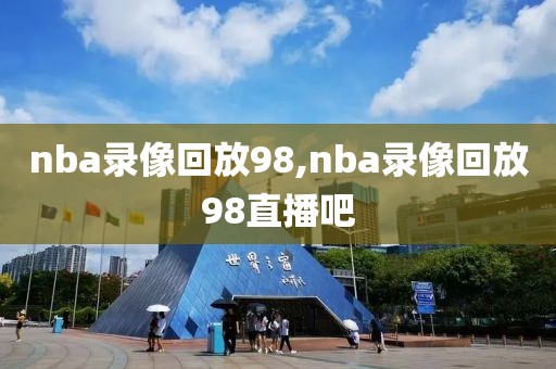 nba录像回放98,nba录像回放98直播吧