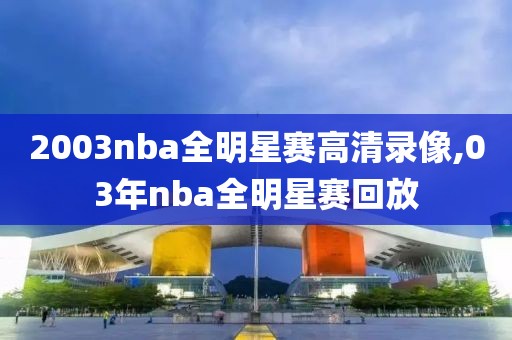 2003nba全明星赛高清录像,03年nba全明星赛回放