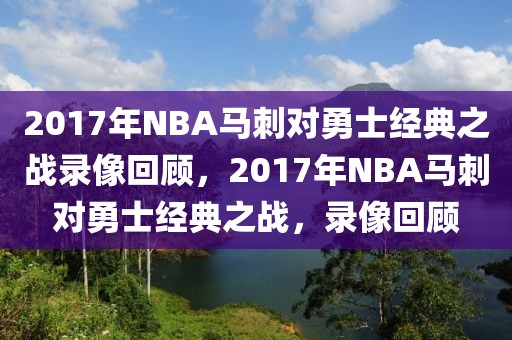 2017年NBA马刺对勇士经典之战录像回顾，2017年NBA马刺对勇士经典之战，录像回顾