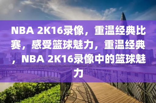 NBA 2K16录像，重温经典比赛，感受篮球魅力，重温经典，NBA 2K16录像中的篮球魅力