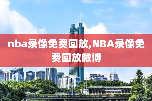 nba录像免费回放,NBA录像免费回放微博