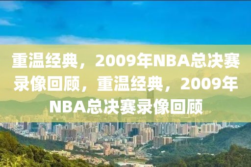 重温经典，2009年NBA总决赛录像回顾，重温经典，2009年NBA总决赛录像回顾