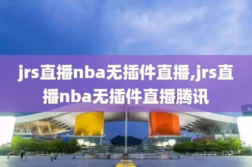 jrs直播nba无插件直播,jrs直播nba无插件直播腾讯