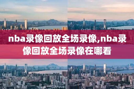 nba录像回放全场录像,nba录像回放全场录像在哪看