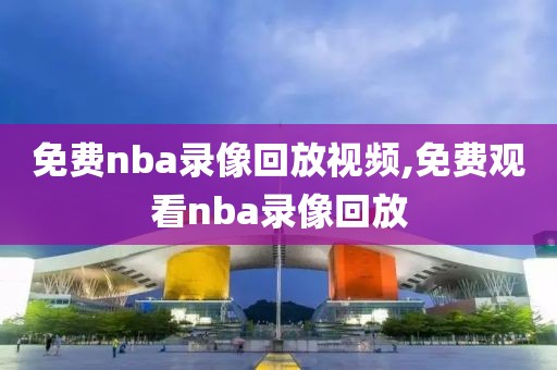 免费nba录像回放视频,免费观看nba录像回放