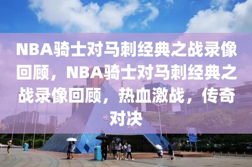 NBA骑士对马刺经典之战录像回顾，NBA骑士对马刺经典之战录像回顾，热血激战，传奇对决