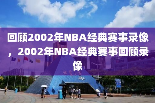 回顾2002年NBA经典赛事录像，2002年NBA经典赛事回顾录像