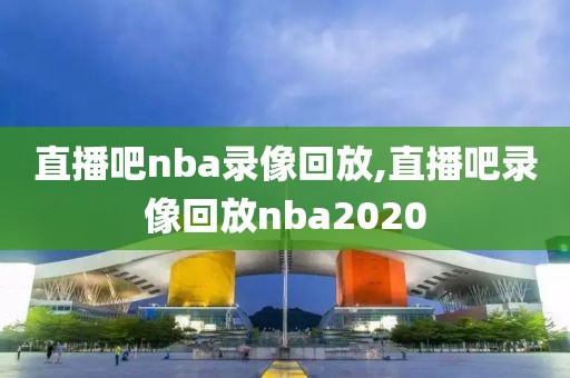 直播吧nba录像回放,直播吧录像回放nba2020