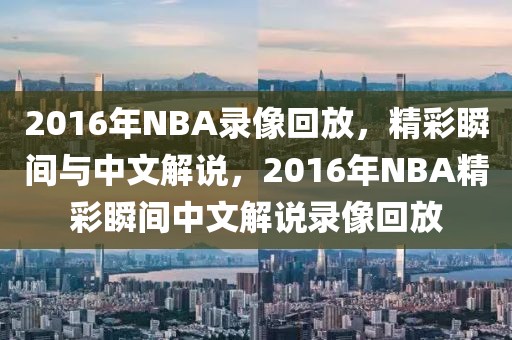 2016年NBA录像回放，精彩瞬间与中文解说，2016年NBA精彩瞬间中文解说录像回放