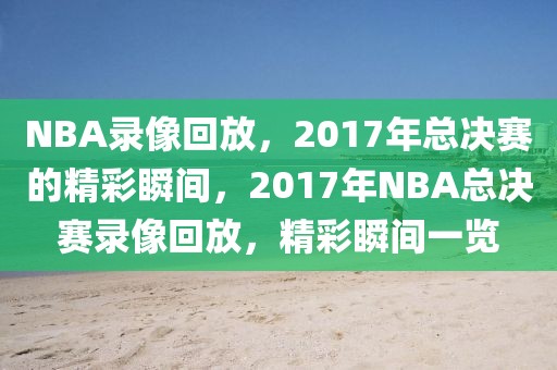 NBA录像回放，2017年总决赛的精彩瞬间，2017年NBA总决赛录像回放，精彩瞬间一览