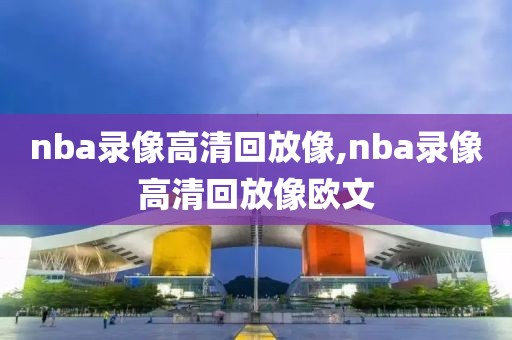 nba录像高清回放像,nba录像高清回放像欧文