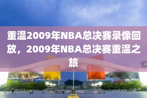 重温2009年NBA总决赛录像回放，2009年NBA总决赛重温之旅