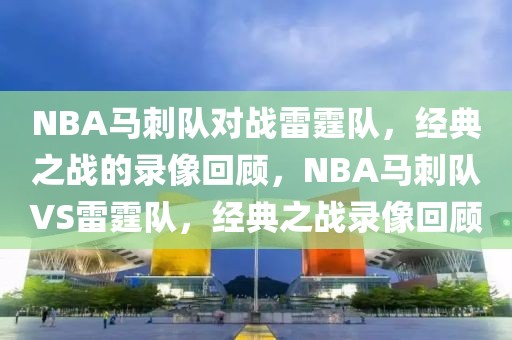 NBA马刺队对战雷霆队，经典之战的录像回顾，NBA马刺队VS雷霆队，经典之战录像回顾