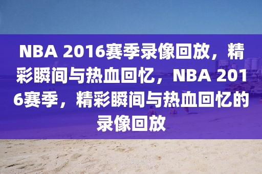 NBA 2016赛季录像回放，精彩瞬间与热血回忆，NBA 2016赛季，精彩瞬间与热血回忆的录像回放